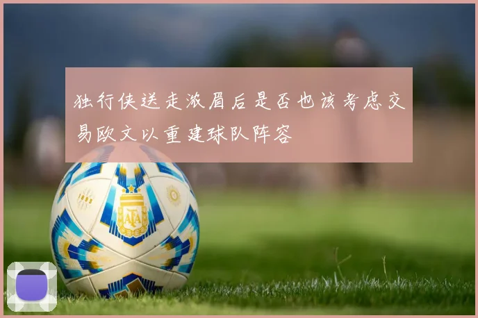 独行侠送走浓眉后是否也该考虑交易欧文以重建球队阵容