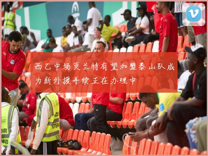 西乙中场莫兰特有望加盟泰山队成为新外援手续正在办理中
