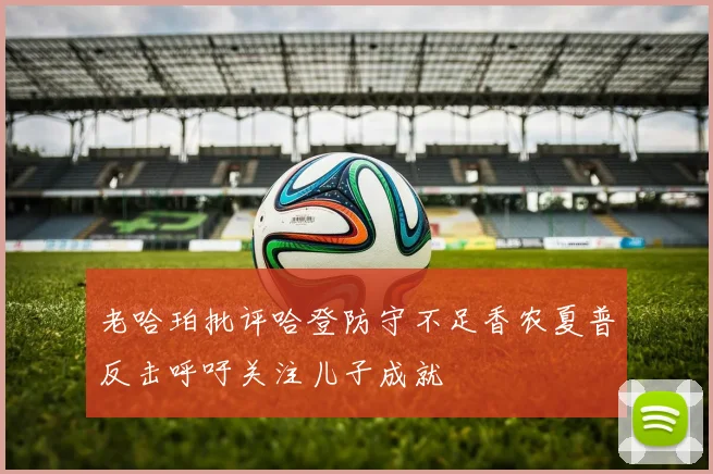 老哈珀批评哈登防守不足香农夏普反击呼吁关注儿子成就