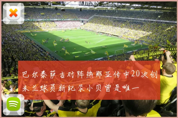 巴尔泰萨吉对阵热那亚传中20次创米兰球员新纪录小贝曾是唯一