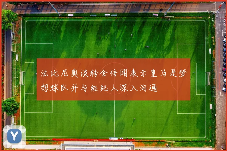 法比尼奥谈转会传闻表示皇马是梦想球队并与经纪人深入沟通