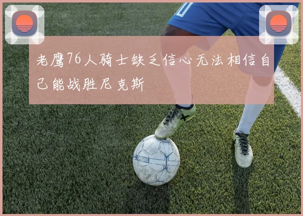 老鹰76人骑士缺乏信心无法相信自己能战胜尼克斯