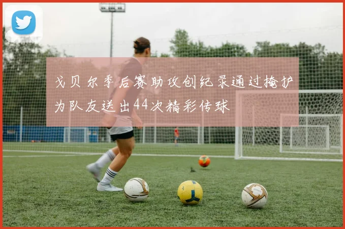 戈贝尔季后赛助攻创纪录通过掩护为队友送出44次精彩传球