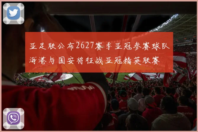 亚足联公布2627赛季亚冠参赛球队海港与国安将征战亚冠精英联赛
