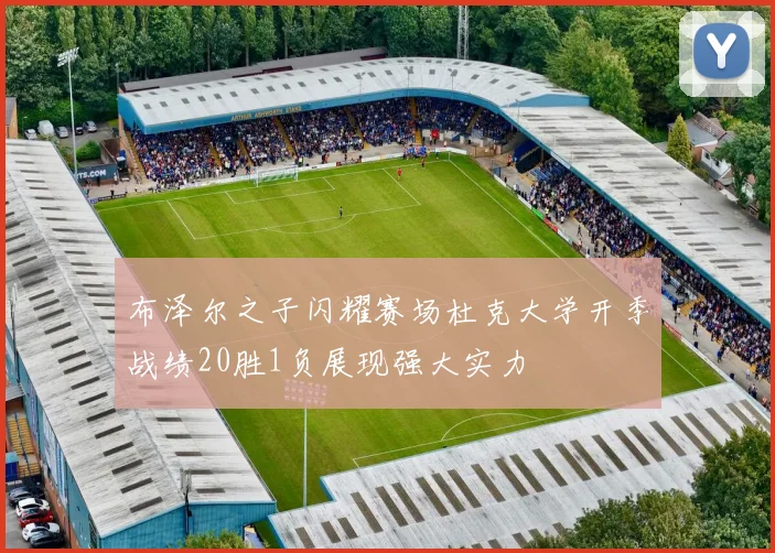 布泽尔之子闪耀赛场杜克大学开季战绩20胜1负展现强大实力