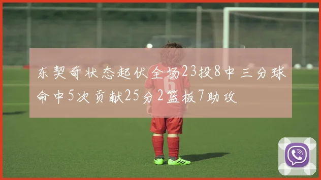 东契奇状态起伏全场23投8中三分球命中5次贡献25分2篮板7助攻